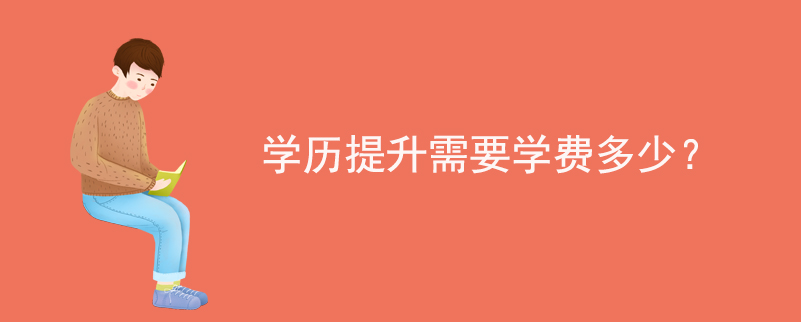 學(xué)歷提升需要學(xué)費(fèi)多少？