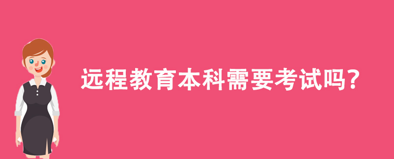遠(yuǎn)程教育本科需要考試嗎？