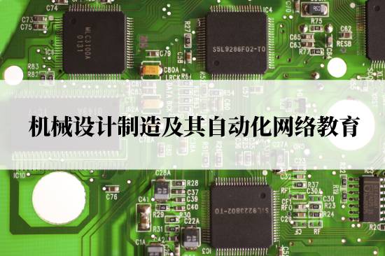 機械設(shè)計制造及其自動化網(wǎng)絡(luò)教育在哪兒報名靠譜？