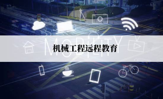 機械工程遠(yuǎn)程教育報名途徑有哪些?