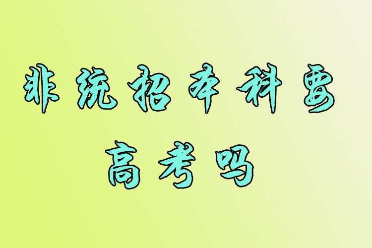 非統(tǒng)招本科要高考嗎？