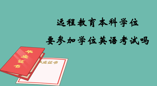 遠(yuǎn)程教育本科學(xué)位要參加學(xué)位英語考試嗎？