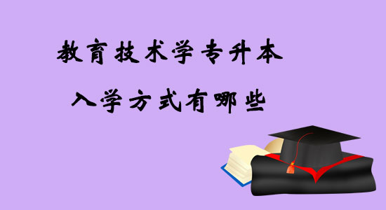 教育技術(shù)學(xué)專升本入學(xué)方式有哪些？