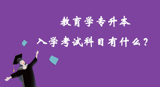 教育學(xué)專升本入學(xué)考試科目有什么？