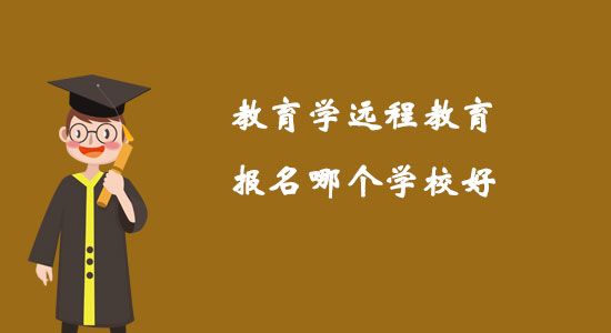教育學(xué)遠(yuǎn)程教育報(bào)名哪個(gè)學(xué)校好？