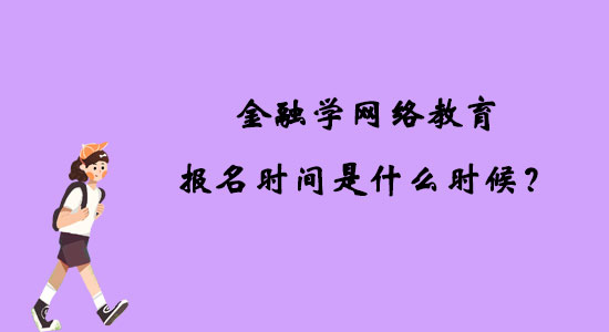 金融學(xué)網(wǎng)絡(luò)教育報(bào)名時(shí)間是什么時(shí)候？