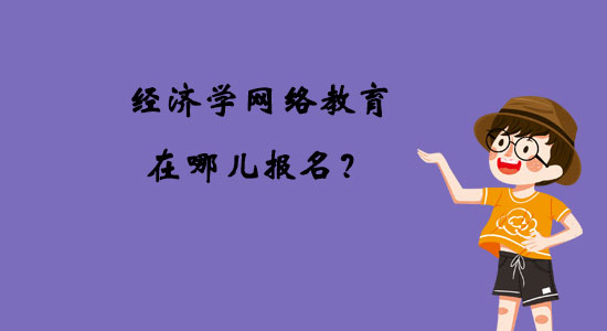 經(jīng)濟(jì)學(xué)網(wǎng)絡(luò)教育在哪兒報(bào)名？