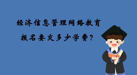 經(jīng)濟信息管理網(wǎng)絡(luò)教育報名要交多少學(xué)費？