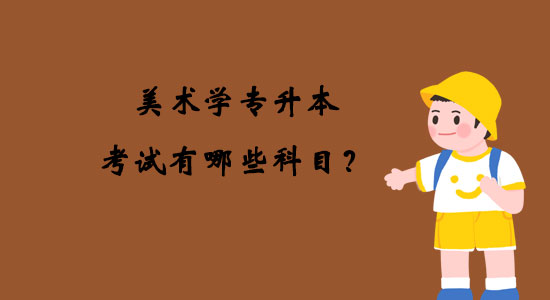 美術(shù)學(xué)專升本考試有哪些科目？