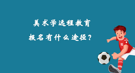 美術(shù)學(xué)遠(yuǎn)程教育報(bào)名有什么途徑？