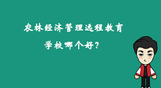 農(nóng)林經(jīng)濟管理遠程教育學校哪個好？