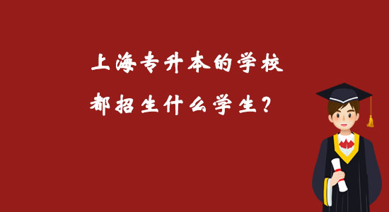 上海專(zhuān)升本的學(xué)校都招生什么學(xué)生？