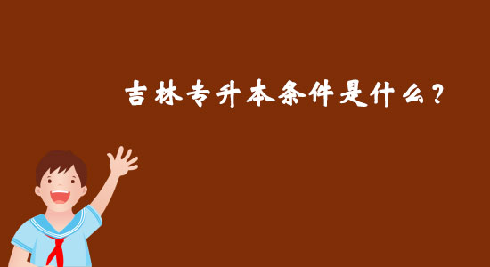 吉林專升本條件是什么？