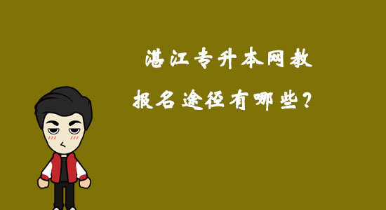 湛江專升本網(wǎng)教報(bào)名途徑有哪些？