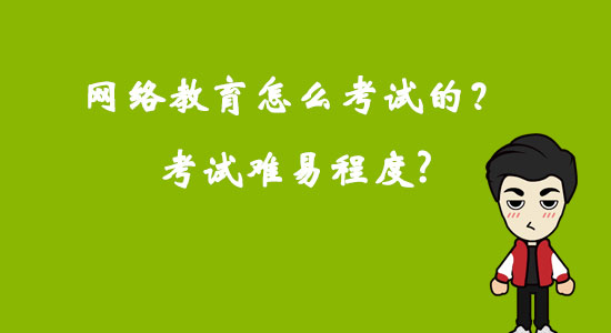 網(wǎng)絡(luò)教育怎么考試的？考試難易程度？
