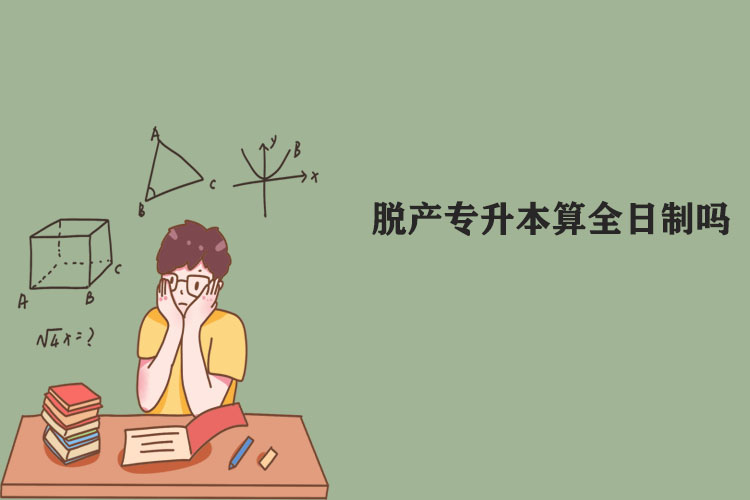 脫產(chǎn)專(zhuān)升本算全日制嗎