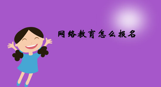 網(wǎng)絡(luò)教育怎么報名？