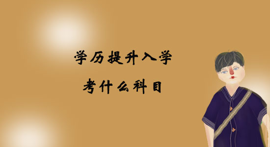 學(xué)歷提升入學(xué)考什么科目？