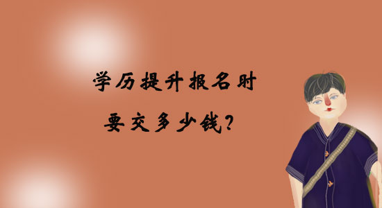 學(xué)歷提升報名時要交多少錢？