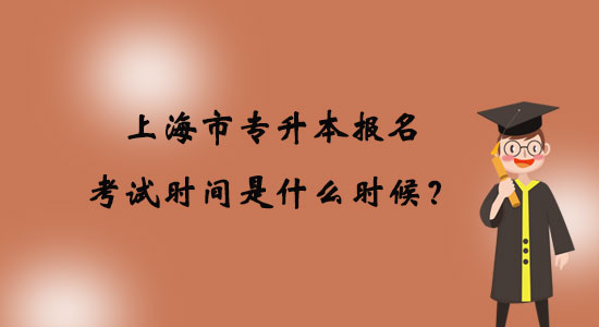 上海市專升本報名考試時間是什么時候？