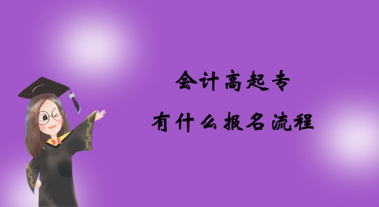 會(huì)計(jì)高起專有什么報(bào)名流程？