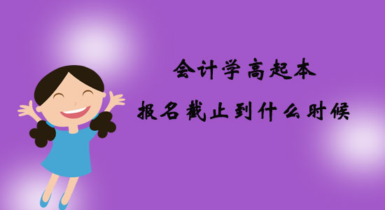 會計學高起本報名截止到什么時候?