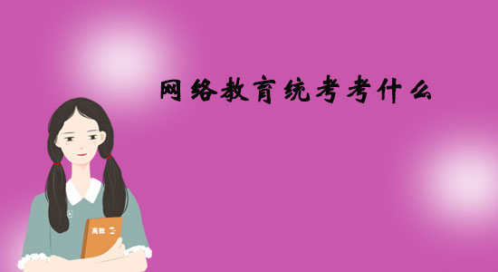 網(wǎng)絡(luò)教育統(tǒng)考考什么？