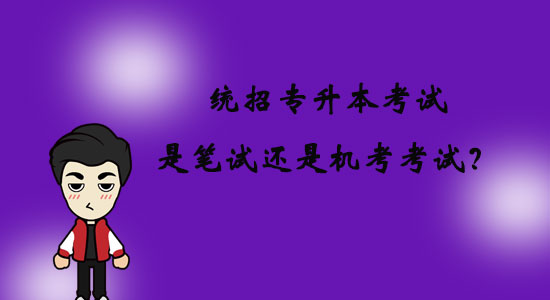 統(tǒng)招專升本考試是筆試還是機(jī)考考試？