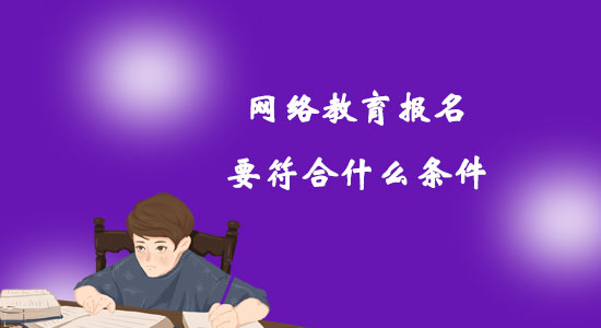 網(wǎng)絡(luò)教育報(bào)名要符合什么條件？
