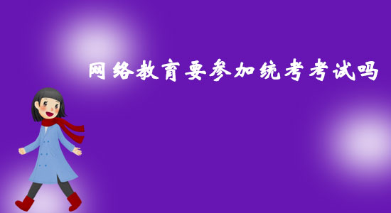 網(wǎng)絡(luò)教育要參加統(tǒng)考考試嗎？