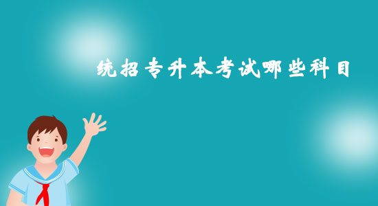 統(tǒng)招專升本考試哪些科目？