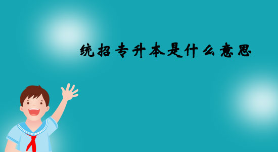 統(tǒng)招專升本是什么意思？