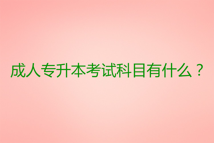 成人專升本考試科目有什么？