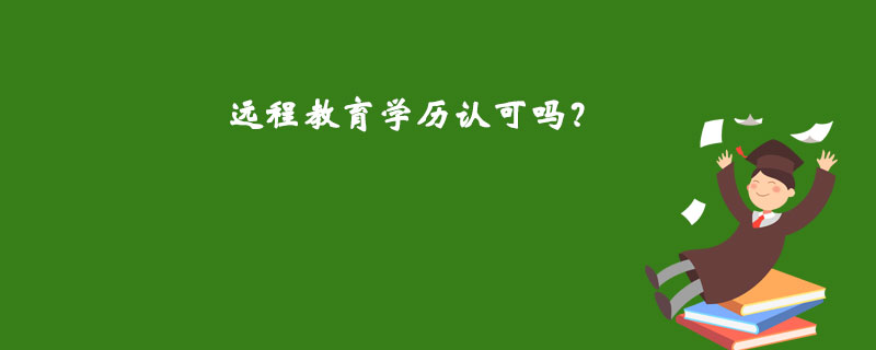 遠(yuǎn)程教育學(xué)歷認(rèn)可嗎？