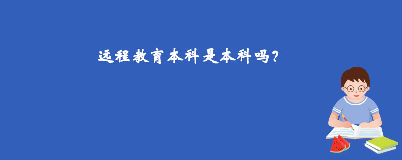 遠(yuǎn)程教育本科是本科嗎?