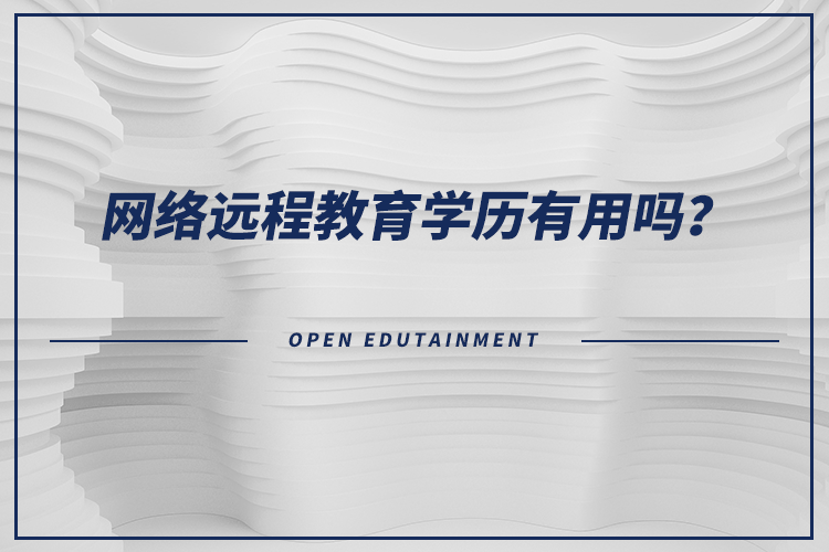 網(wǎng)絡(luò)遠程教育學歷有用嗎