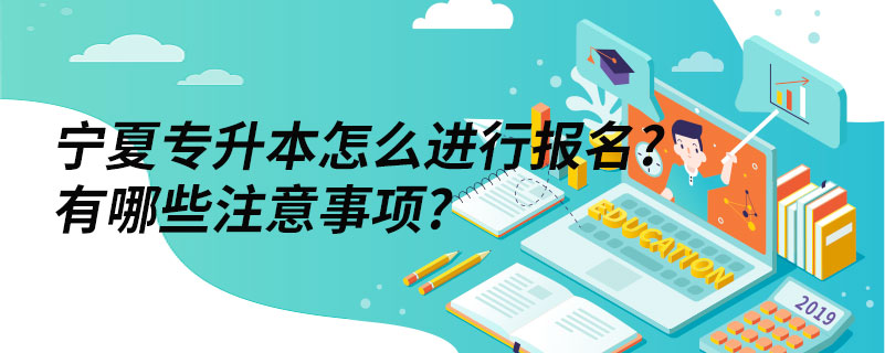寧夏專升本怎么進(jìn)行報名?有哪些注意事項(xiàng)?
