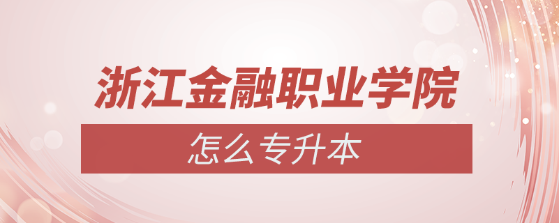 浙江金融職業(yè)學院怎么專升本