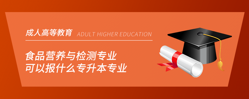食品營(yíng)養(yǎng)與檢測(cè)專業(yè)可以報(bào)什么專升本專業(yè)
