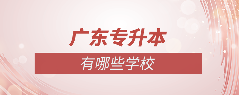 廣東招專(zhuān)升本的學(xué)校有哪些學(xué)校