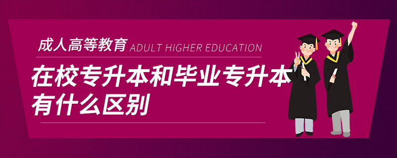 在校專(zhuān)升本和畢業(yè)專(zhuān)升本有什么區(qū)別