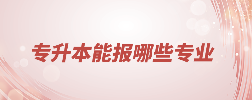 專升本能報(bào)的專業(yè)有哪些專業(yè)