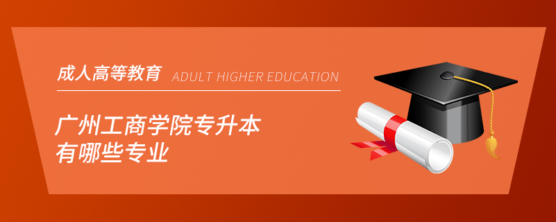 廣州工商學(xué)院專(zhuān)升本有哪些專(zhuān)業(yè)