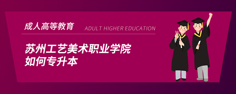 蘇州工藝美術職業(yè)學院如何專升本