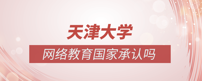 天津大學網(wǎng)絡教育國家承認嗎