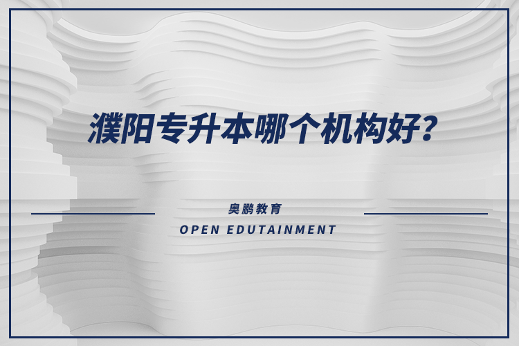 濮陽專升本哪個(gè)機(jī)構(gòu)好？