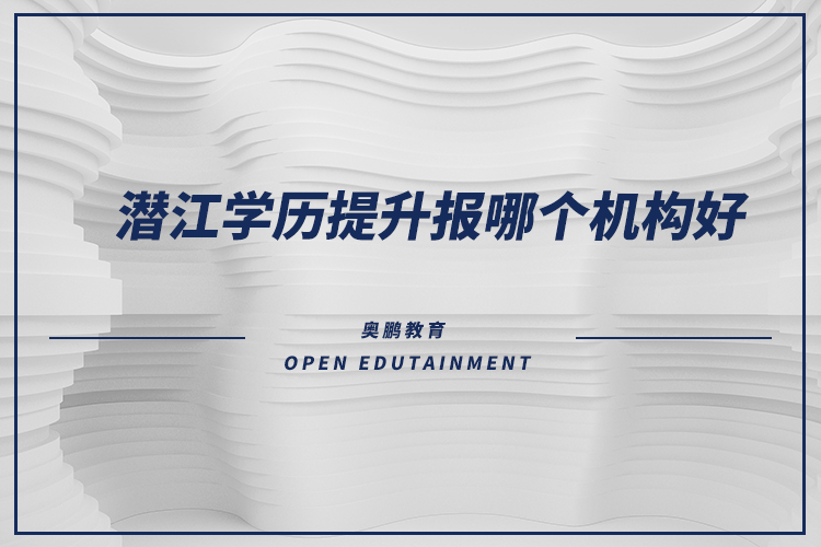 潛江學(xué)歷提升報(bào)哪個(gè)機(jī)構(gòu)好？