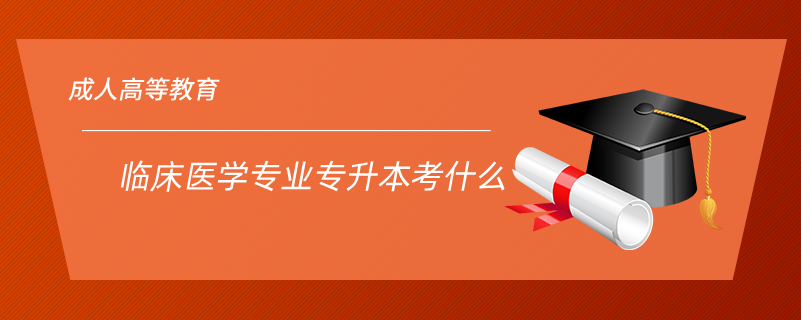 臨床醫(yī)學專業(yè)專升本考什么