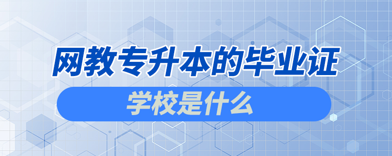 網教專升本的畢業(yè)證學校是什么
