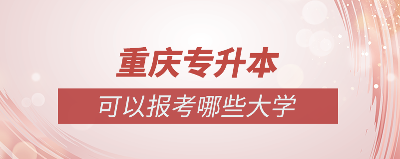 重慶專升本可以報考哪些大學(xué)